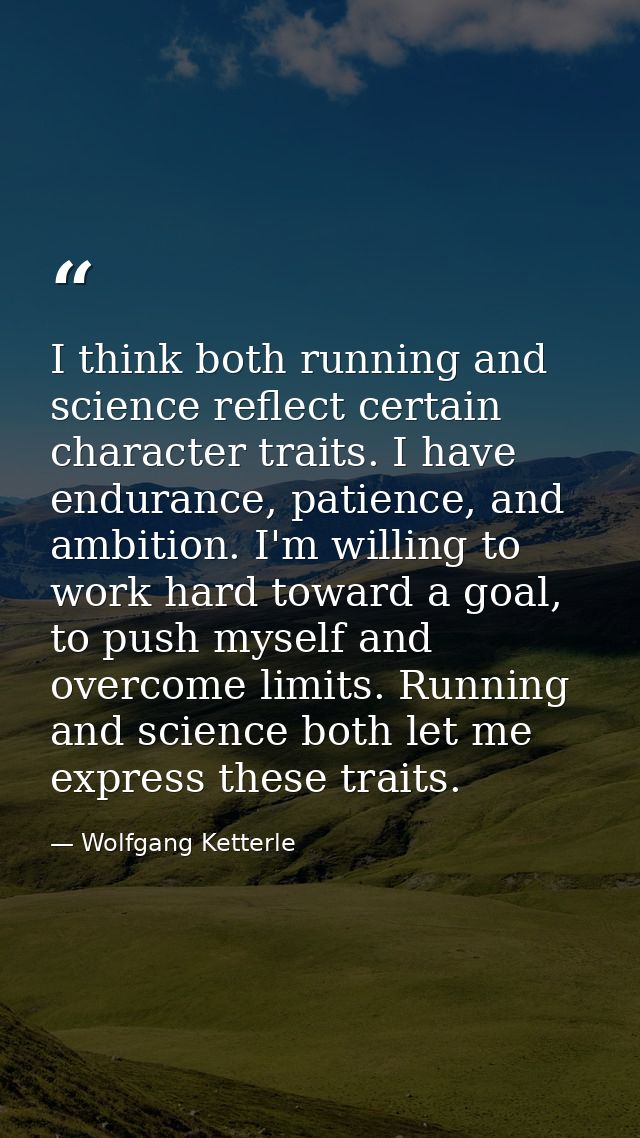 I think both running and science reflect certain character traits. I have endurance, patience, and ambition. I'm willing — Wolfgang Ketterle