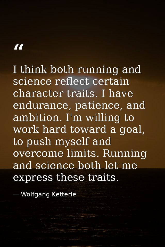 I think both running and science reflect certain character traits. I have endurance, patience, and ambition. I'm willing — Wolfgang Ketterle