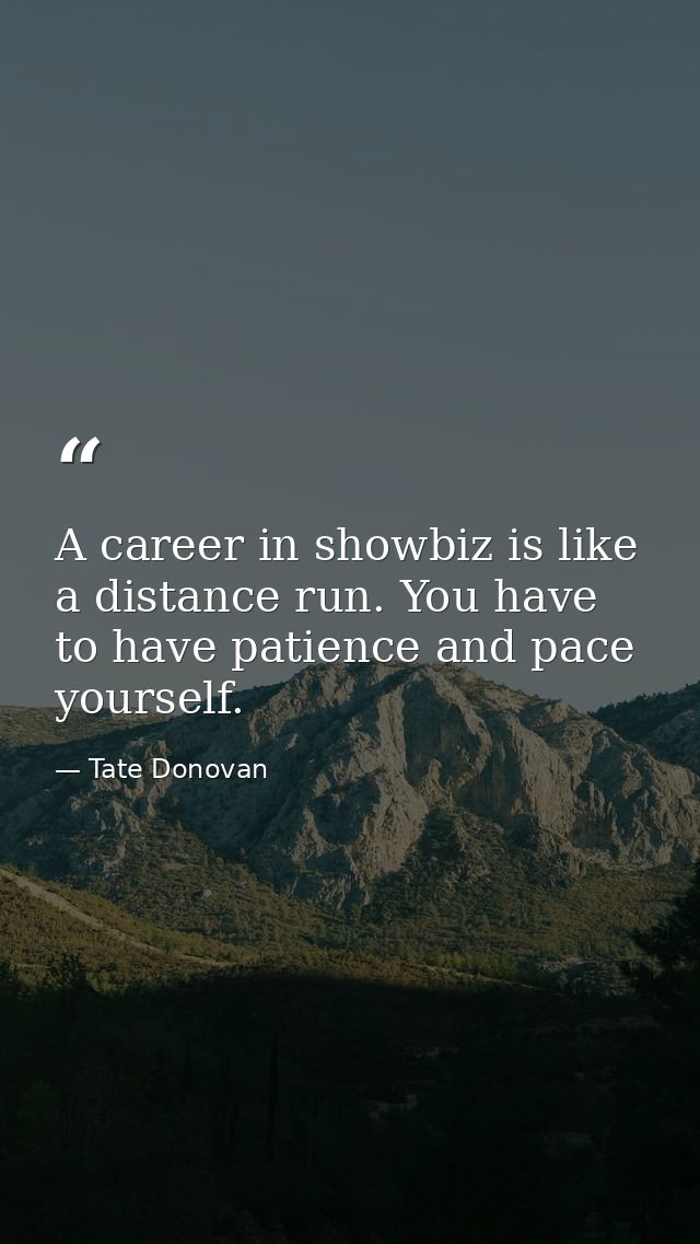 A career in showbiz is like a distance run. You have to have patience and pace yourself. — Tate Donovan
