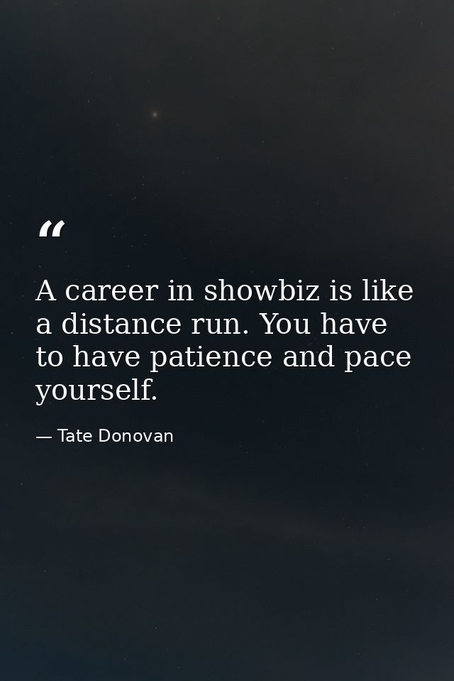 A career in showbiz is like a distance run. You have to have patience and pace yourself. — Tate Donovan