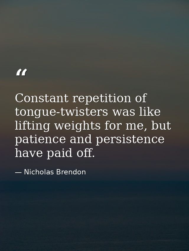 Constant repetition of tongue-twisters was like lifting weights for me, but patience and persistence have paid off. — Nicholas Brendon