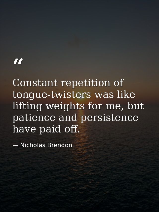 Constant repetition of tongue-twisters was like lifting weights for me, but patience and persistence have paid off. — Nicholas Brendon