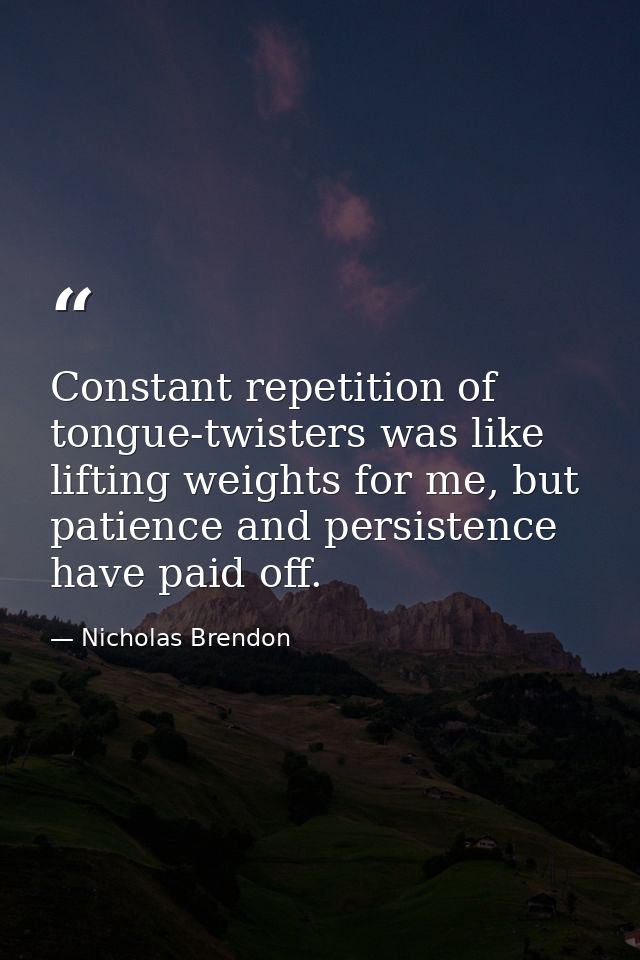 Constant repetition of tongue-twisters was like lifting weights for me, but patience and persistence have paid off. — Nicholas Brendon