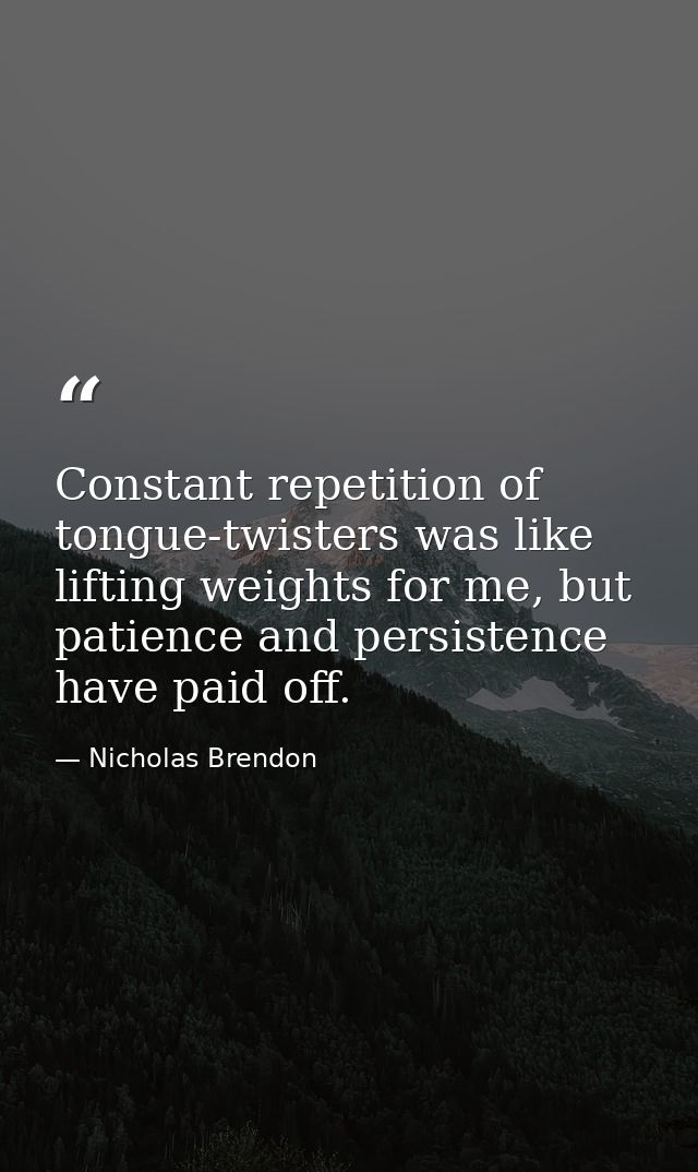 Constant repetition of tongue-twisters was like lifting weights for me, but patience and persistence have paid off. — Nicholas Brendon