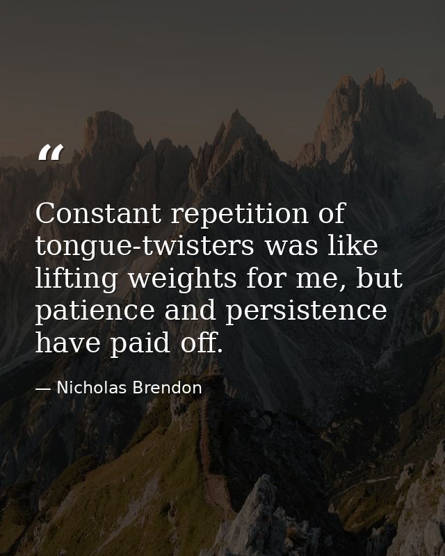 Constant repetition of tongue-twisters was like lifting weights for me, but patience and persistence have paid off. — Nicholas Brendon
