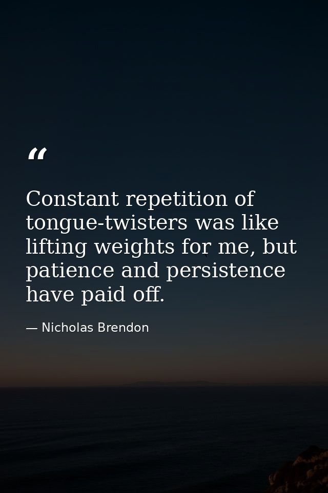 Constant repetition of tongue-twisters was like lifting weights for me, but patience and persistence have paid off. — Nicholas Brendon