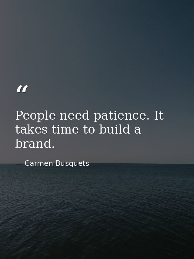 People need patience. It takes time to build a brand. — Carmen Busquets