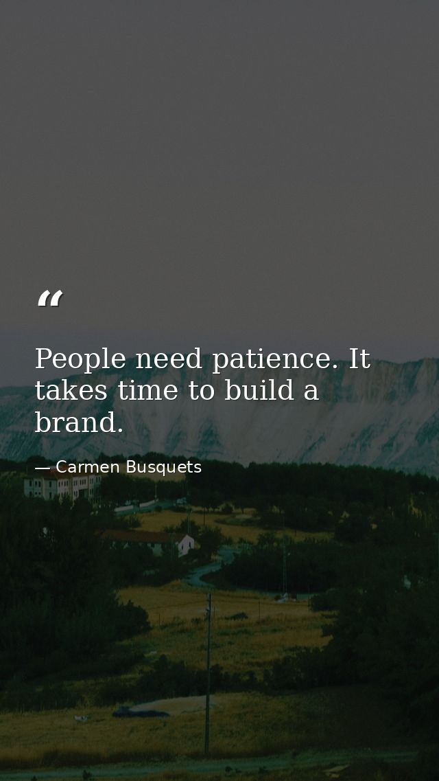 People need patience. It takes time to build a brand. — Carmen Busquets