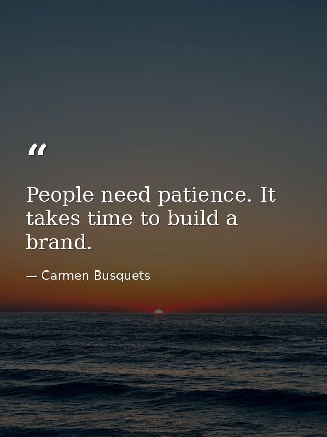 People need patience. It takes time to build a brand. — Carmen Busquets