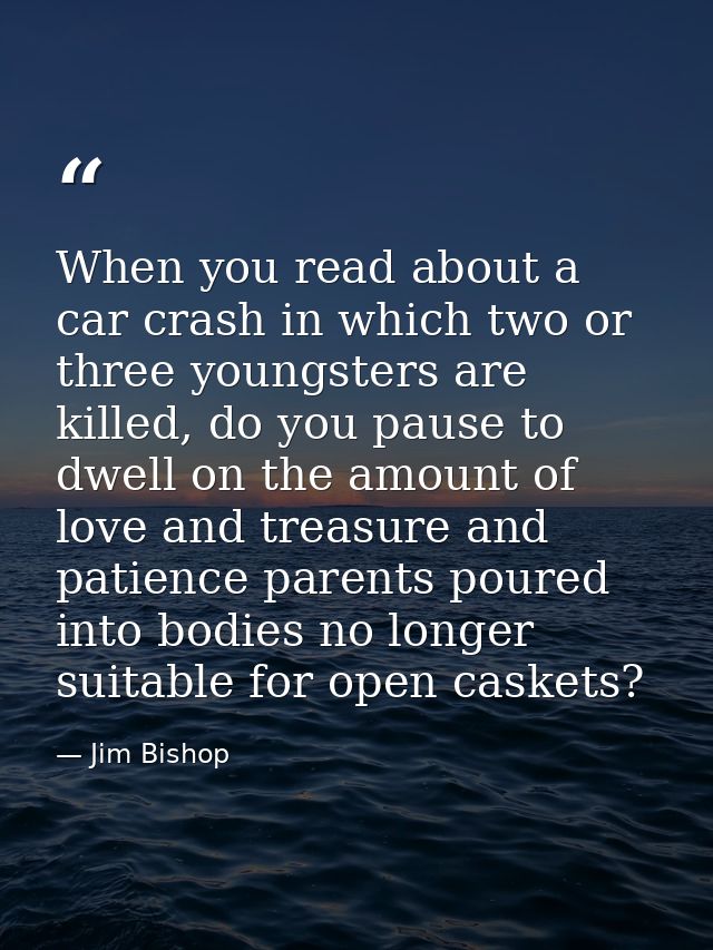 When you read about a car crash in which two or three youngsters are killed, do you pause to dwell on the amount of love — Jim Bishop