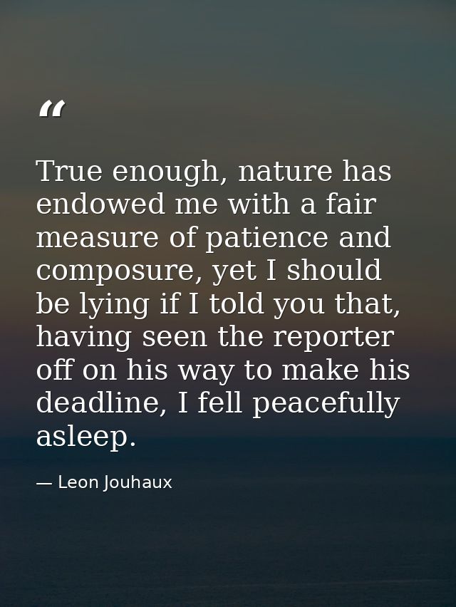 True enough, nature has endowed me with a fair measure of patience and composure, yet I should be lying if I told you th — Leon Jouhaux