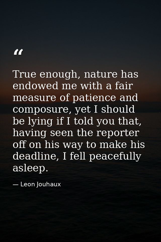 True enough, nature has endowed me with a fair measure of patience and composure, yet I should be lying if I told you th — Leon Jouhaux
