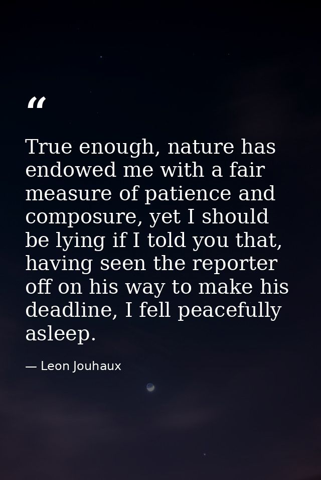 True enough, nature has endowed me with a fair measure of patience and composure, yet I should be lying if I told you th — Leon Jouhaux