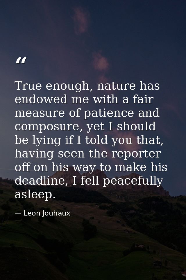 True enough, nature has endowed me with a fair measure of patience and composure, yet I should be lying if I told you th — Leon Jouhaux