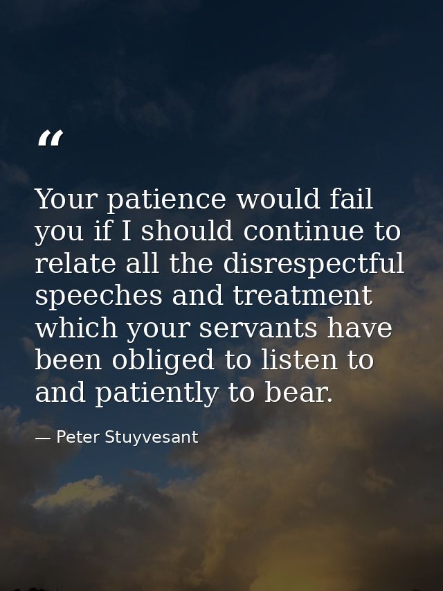 Your patience would fail you if I should continue to relate all the disrespectful speeches and treatment which your serv — Peter Stuyvesant