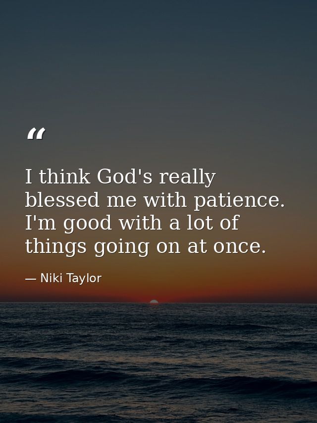 I think God's really blessed me with patience. I'm good with a lot of things going on at once. — Niki Taylor
