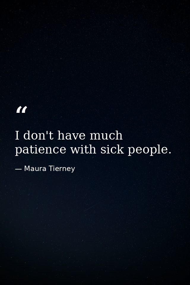 I don't have much patience with sick people. — Maura Tierney