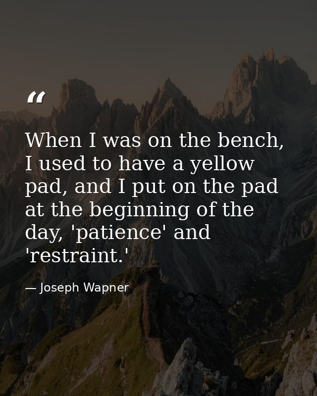 When I was on the bench, I used to have a yellow pad, and I put on the pad at the beginning of the day, 'patience' and ' — Joseph Wapner
