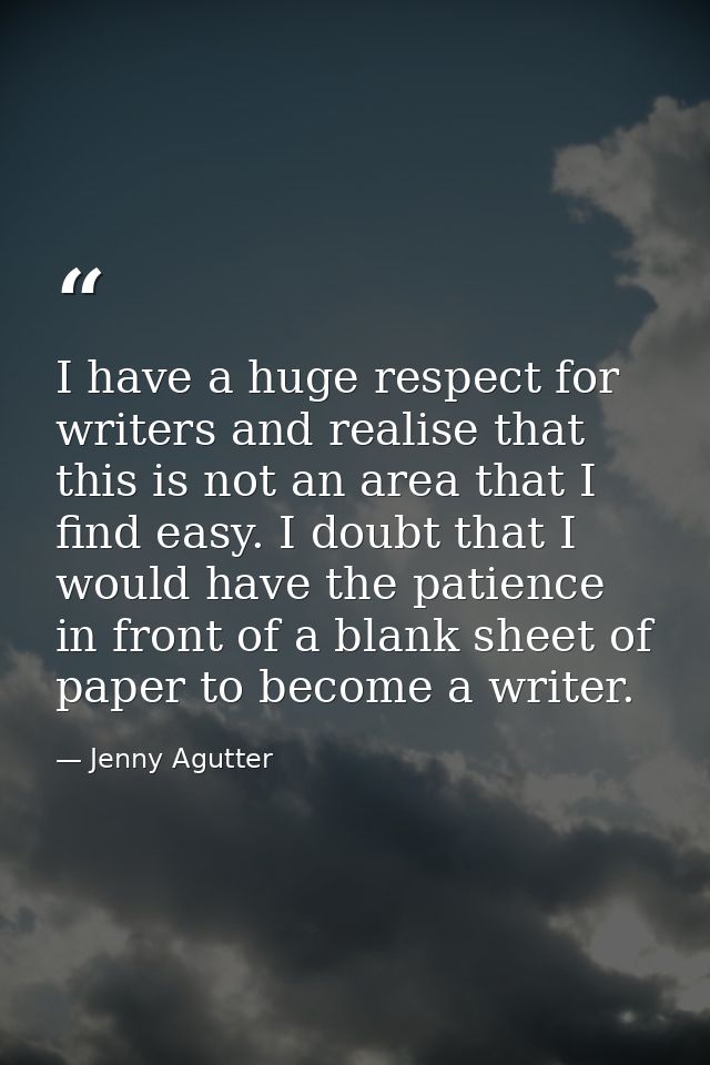 I have a huge respect for writers and realise that this is not an area that I find easy. I doubt that I would have the p — Jenny Agutter