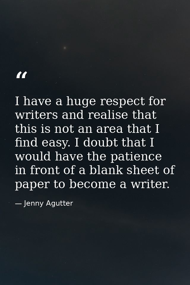 I have a huge respect for writers and realise that this is not an area that I find easy. I doubt that I would have the p — Jenny Agutter