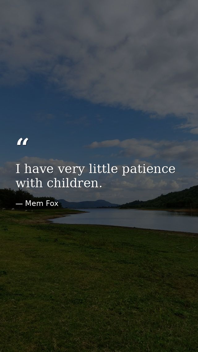 I have very little patience with children. — Mem Fox