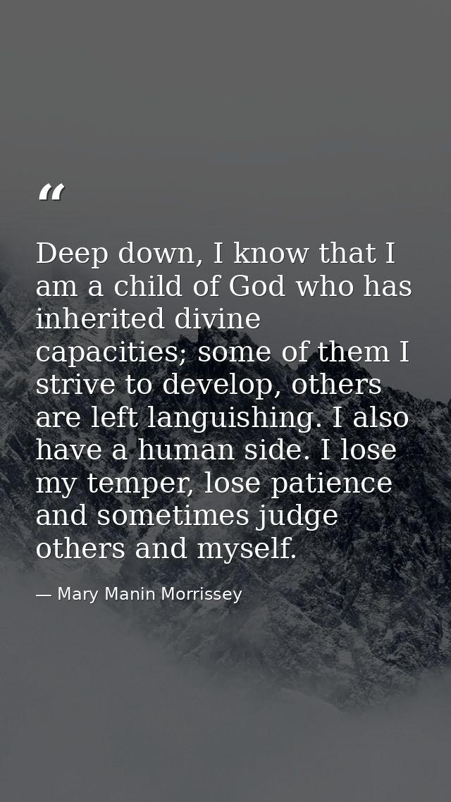 Deep down, I know that I am a child of God who has inherited divine capacities; some of them I strive to develop, others — Mary Manin Morrissey