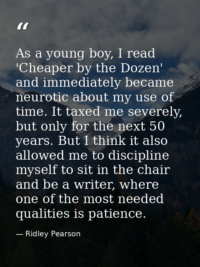 As a young boy, I read 'Cheaper by the Dozen' and immediately became neurotic about my use of time. It taxed me severely — Ridley Pearson