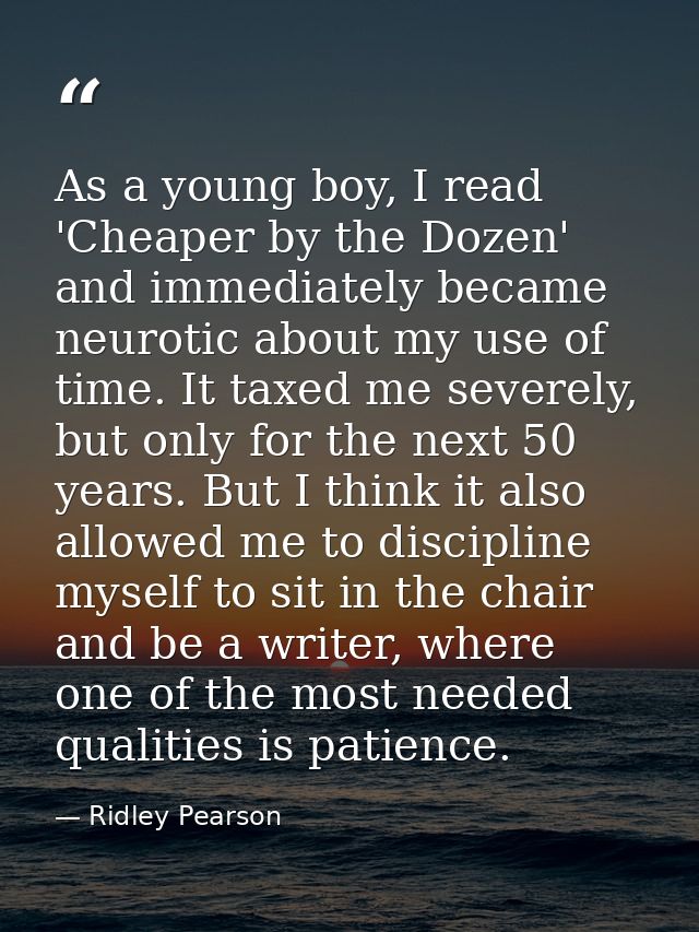 As a young boy, I read 'Cheaper by the Dozen' and immediately became neurotic about my use of time. It taxed me severely — Ridley Pearson