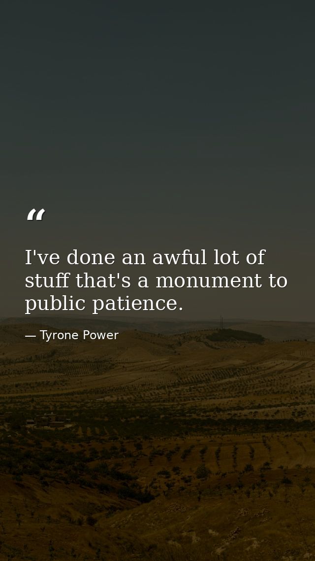 I've done an awful lot of stuff that's a monument to public patience. — Tyrone Power
