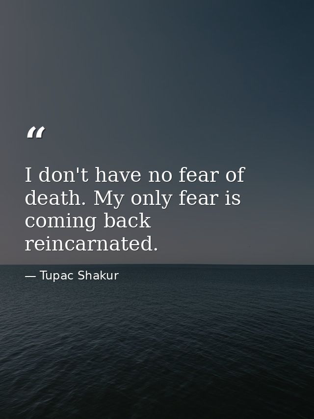 I don't have no fear of death. My only fear is coming back reincarnated. — Tupac Shakur