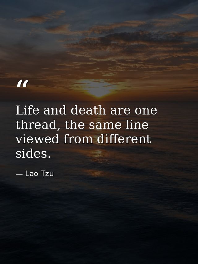 Life and death are one thread, the same line viewed from different sides. — Lao Tzu