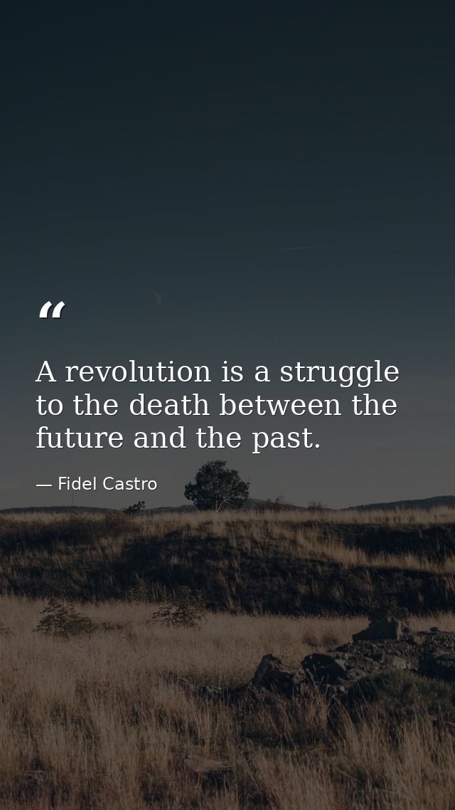 A revolution is a struggle to the death between the future and the past. — Fidel Castro