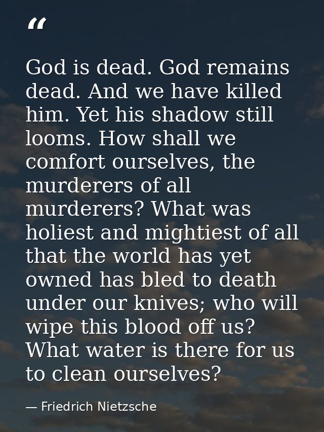 God is dead. God remains dead. And we have killed him. Yet his shadow still looms. How shall we comfort ourselves, the m — Friedrich Nietzsche