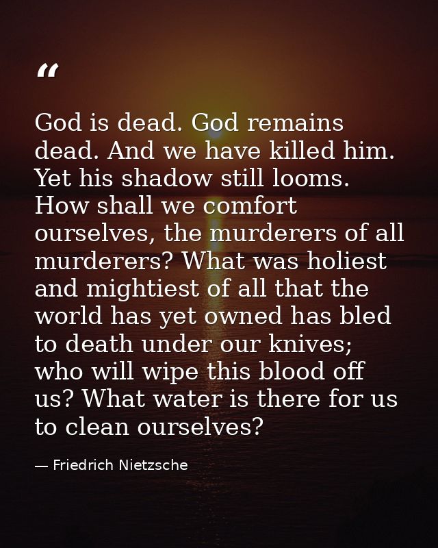 God is dead. God remains dead. And we have killed him. Yet his shadow still looms. How shall we comfort ourselves, the m — Friedrich Nietzsche