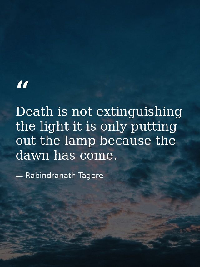 Death is not extinguishing the light it is only putting out the lamp because the dawn has come. — Rabindranath Tagore