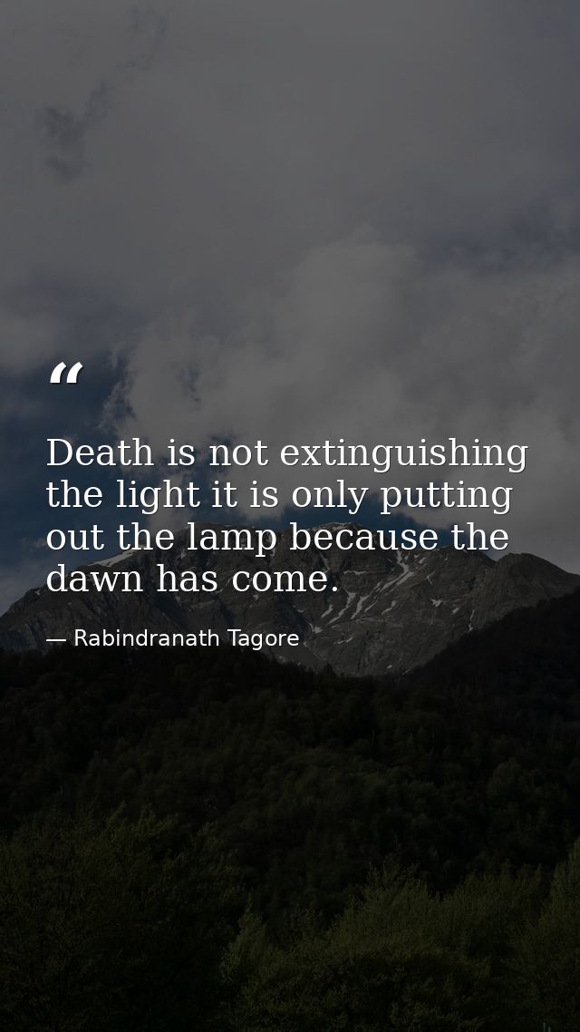 Death is not extinguishing the light it is only putting out the lamp because the dawn has come. — Rabindranath Tagore