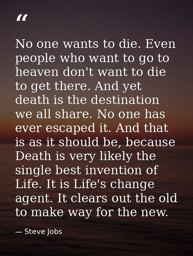 No one wants to die. Even people who want to go to heaven don't want to die to get there. And yet death is the destinati — Steve Jobs