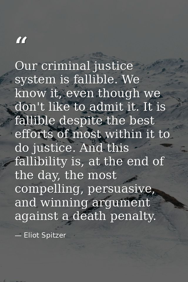 Our criminal justice system is fallible. We know it, even though we don't like to admit it. It is fallible despite the b — Eliot Spitzer