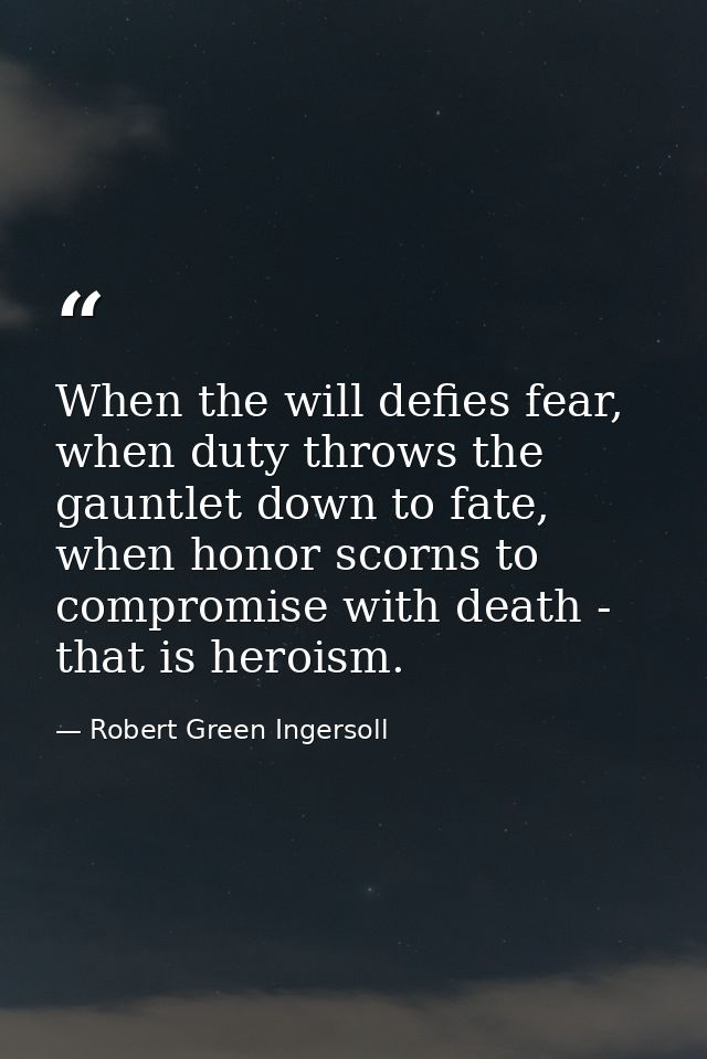 When the will defies fear, when duty throws the gauntlet down to fate, when honor scorns to compromise with death - that — Robert Green Ingersoll