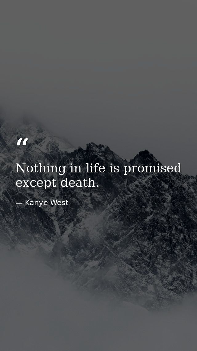 Nothing in life is promised except death. — Kanye West