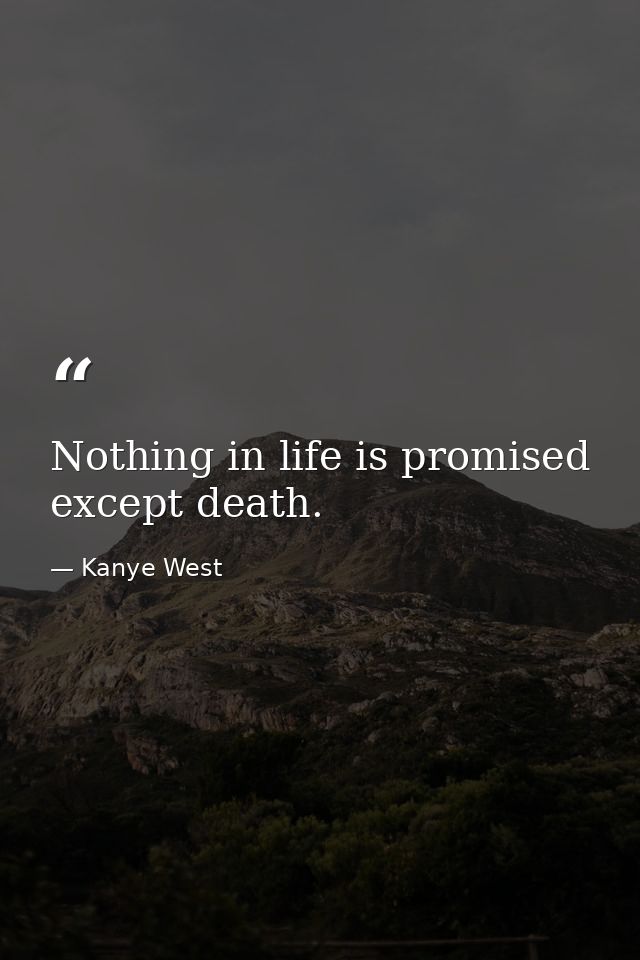 Nothing in life is promised except death. — Kanye West
