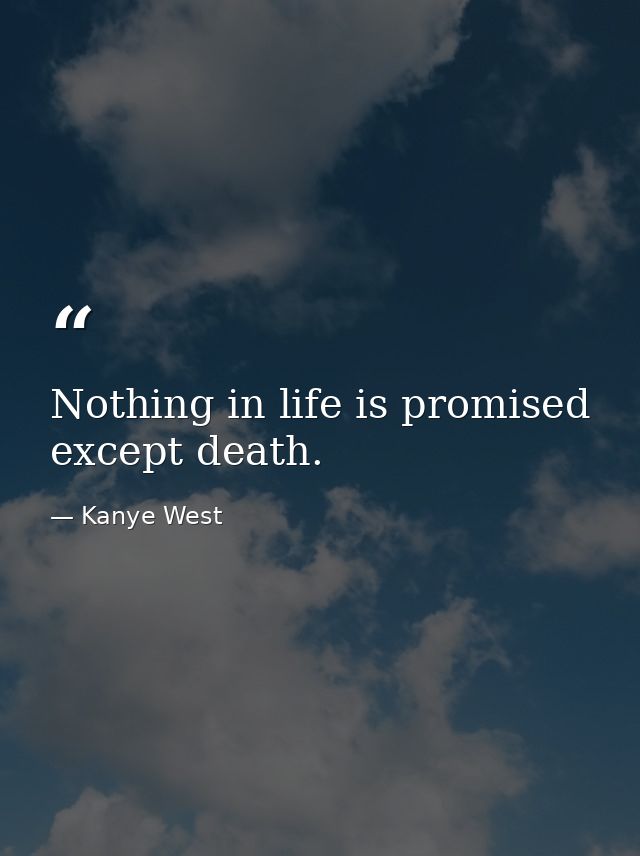 Nothing in life is promised except death. — Kanye West