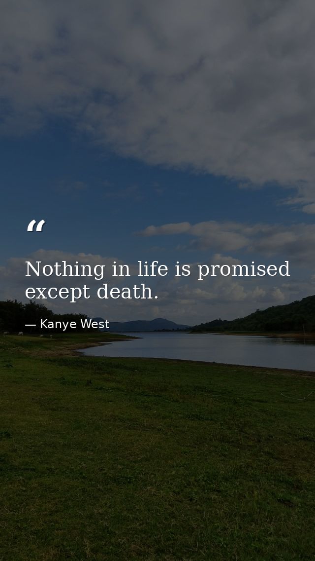 Nothing in life is promised except death. — Kanye West