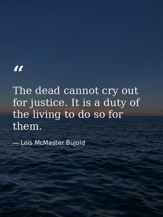 The dead cannot cry out for justice. It is a duty of the living to do so for them. — Lois McMaster Bujold