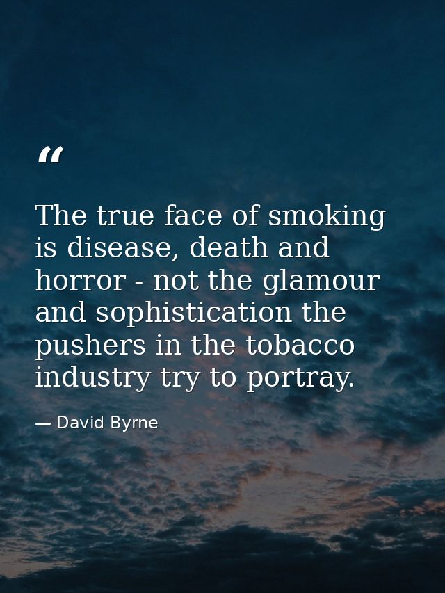 The true face of smoking is disease, death and horror - not the glamour and sophistication the pushers in the tobacco in — David Byrne