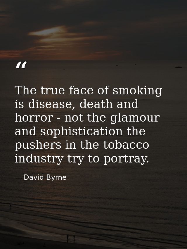 The true face of smoking is disease, death and horror - not the glamour and sophistication the pushers in the tobacco in — David Byrne