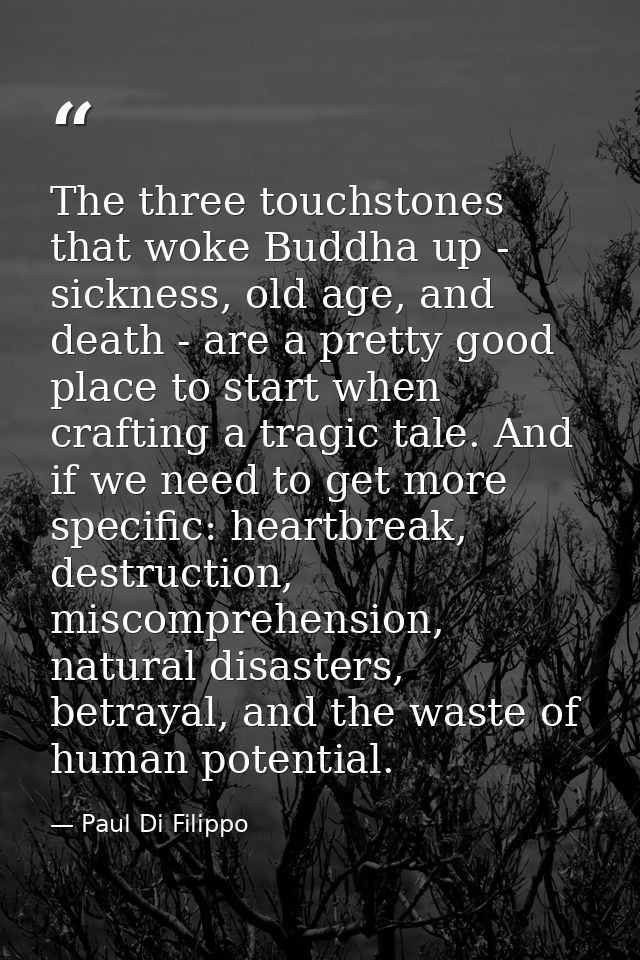 The three touchstones that woke Buddha up - sickness, old age, and death - are a pretty good place to start when craftin — Paul Di Filippo