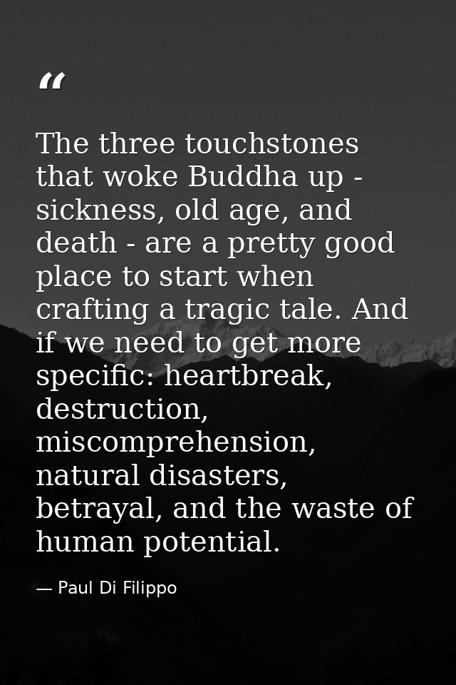 The three touchstones that woke Buddha up - sickness, old age, and death - are a pretty good place to start when craftin — Paul Di Filippo