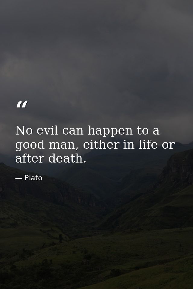 No evil can happen to a good man, either in life or after death. — Plato