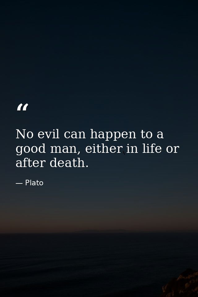 No evil can happen to a good man, either in life or after death. — Plato